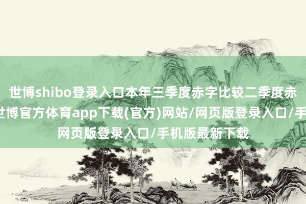 世博shibo登录入口本年三季度赤字比较二季度赤字有所减少-世博官方体育app下载(官方)网站/网页版登录入口/手机版最新下载
