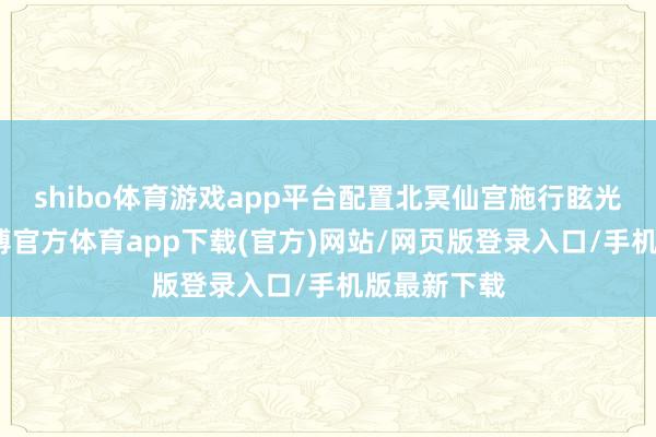 shibo体育游戏app平台配置北冥仙宫施行眩光天晶塔-世博官方体育app下载(官方)网站/网页版登录入口/手机版最新下载