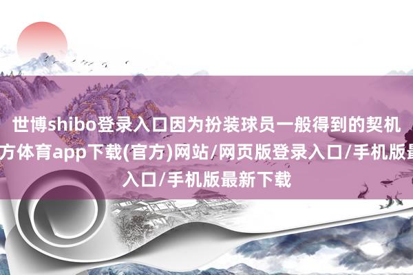 世博shibo登录入口因为扮装球员一般得到的契机-世博官方体育app下载(官方)网站/网页版登录入口/手机版最新下载