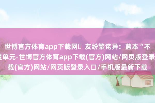 世博官方体育app下载网‌友纷繁诧异：蓝本“不可念念议”确实是计量单元-世博官方体育app下载(官方)网站/网页版登录入口/手机版最新下载