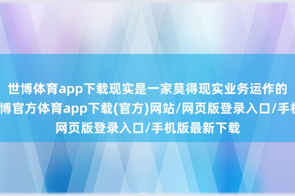 世博体育app下载现实是一家莫得现实业务运作的空壳公司-世博官方体育app下载(官方)网站/网页版登录入口/手机版最新下载
