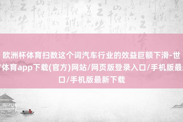 欧洲杯体育扫数这个词汽车行业的效益巨额下滑-世博官方体育app下载(官方)网站/网页版登录入口/手机版最新下载