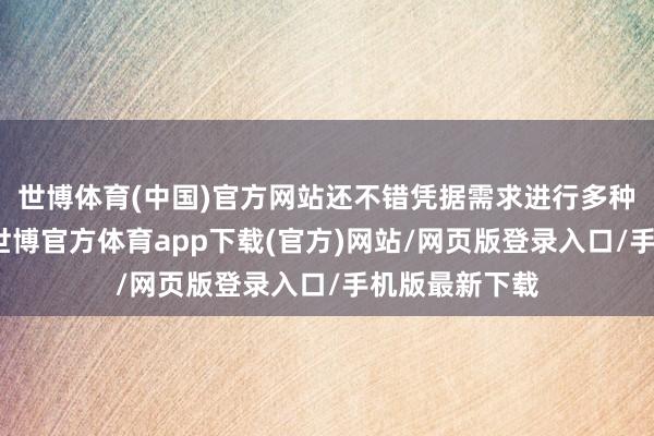 世博体育(中国)官方网站还不错凭据需求进行多种功能的拓展-世博官方体育app下载(官方)网站/网页版登录入口/手机版最新下载