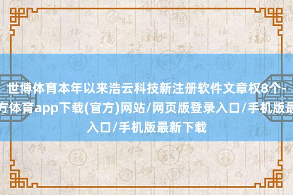 世博体育本年以来浩云科技新注册软件文章权8个-世博官方体育app下载(官方)网站/网页版登录入口/手机版最新下载