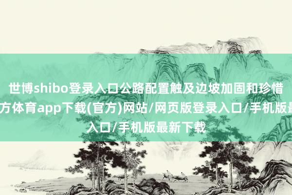 世博shibo登录入口公路配置触及边坡加固和珍惜-世博官方体育app下载(官方)网站/网页版登录入口/手机版最新下载