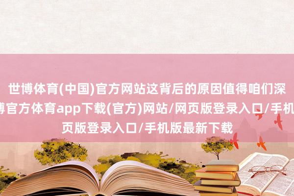 世博体育(中国)官方网站这背后的原因值得咱们深远接洽-世博官方体育app下载(官方)网站/网页版登录入口/手机版最新下载