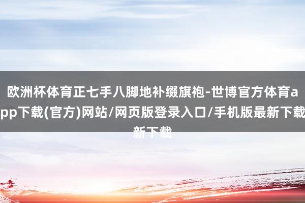 欧洲杯体育正七手八脚地补缀旗袍-世博官方体育app下载(官方)网站/网页版登录入口/手机版最新下载