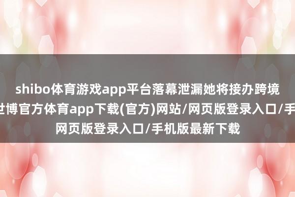 shibo体育游戏app平台落幕泄漏她将接办跨境儿童拐卖案-世博官方体育app下载(官方)网站/网页版登录入口/手机版最新下载