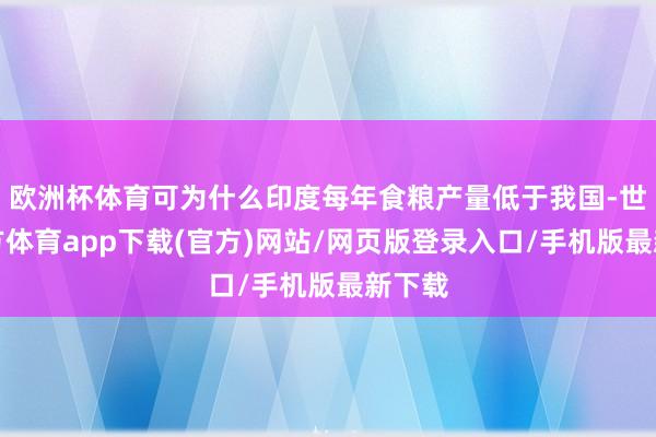 欧洲杯体育可为什么印度每年食粮产量低于我国-世博官方体育app下载(官方)网站/网页版登录入口/手机版最新下载