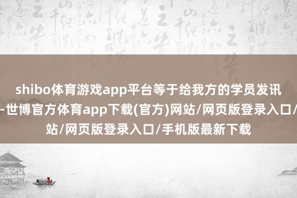 shibo体育游戏app平台等于给我方的学员发讯息督促他们起床-世博官方体育app下载(官方)网站/网页版登录入口/手机版最新下载