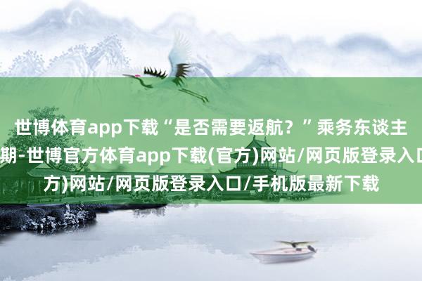 世博体育app下载“是否需要返航？”乘务东谈主员拿来急救箱的同期-世博官方体育app下载(官方)网站/网页版登录入口/手机版最新下载