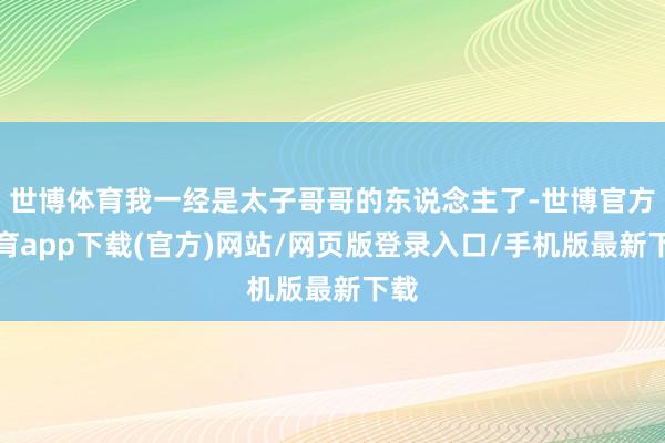 世博体育我一经是太子哥哥的东说念主了-世博官方体育app下载(官方)网站/网页版登录入口/手机版最新下载
