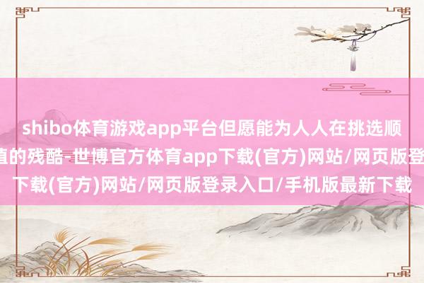 shibo体育游戏app平台但愿能为人人在挑选顺应家具时提供一些有价值的残酷-世博官方体育app下载(官方)网站/网页版登录入口/手机版最新下载