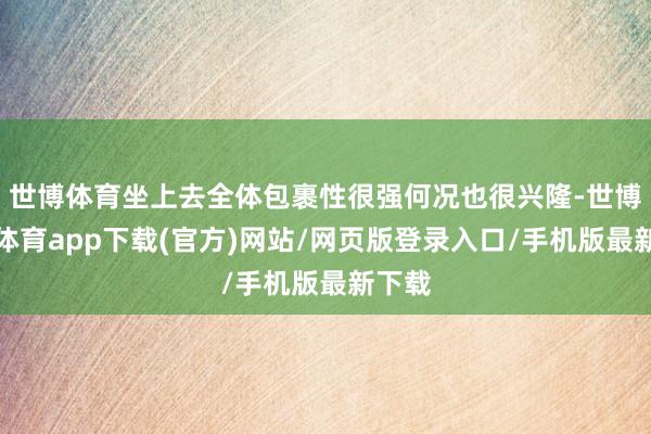 世博体育坐上去全体包裹性很强何况也很兴隆-世博官方体育app下载(官方)网站/网页版登录入口/手机版最新下载