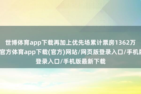 世博体育app下载再加上优先场累计票房1362万港币-世博官方体育app下载(官方)网站/网页版登录入口/手机版最新下载