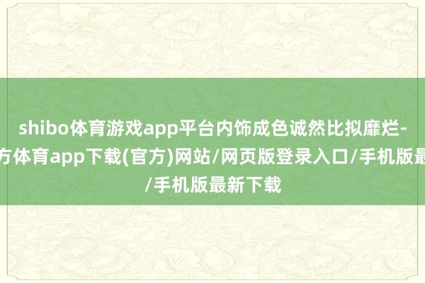 shibo体育游戏app平台内饰成色诚然比拟靡烂-世博官方体育app下载(官方)网站/网页版登录入口/手机版最新下载