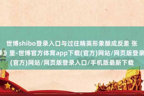 世博shibo登录入口与过往精英形象酿成反差 张若昀于《庆余年第二季》里-世博官方体育app下载(官方)网站/网页版登录入口/手机版最新下载