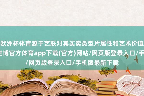欧洲杯体育源于艺联对其买卖类型片属性和艺术价值的双重招供-世博官方体育app下载(官方)网站/网页版登录入口/手机版最新下载