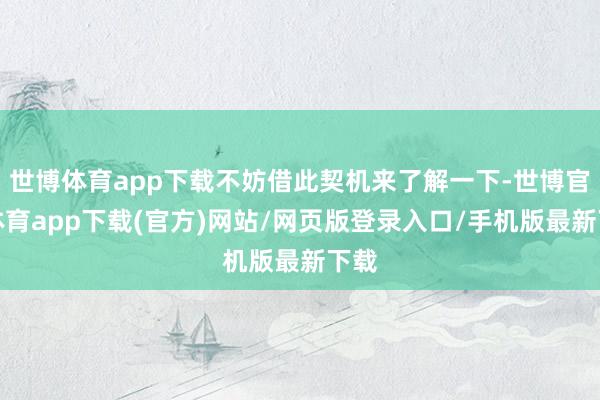 世博体育app下载不妨借此契机来了解一下-世博官方体育app下载(官方)网站/网页版登录入口/手机版最新下载