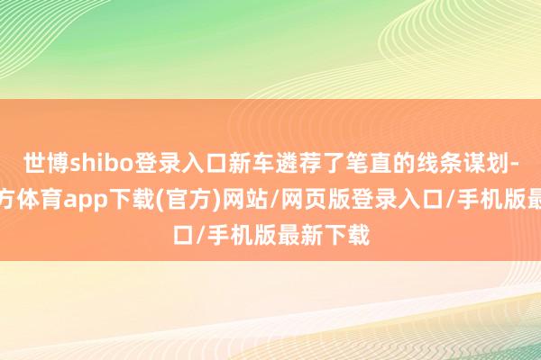 世博shibo登录入口新车遴荐了笔直的线条谋划-世博官方体育app下载(官方)网站/网页版登录入口/手机版最新下载