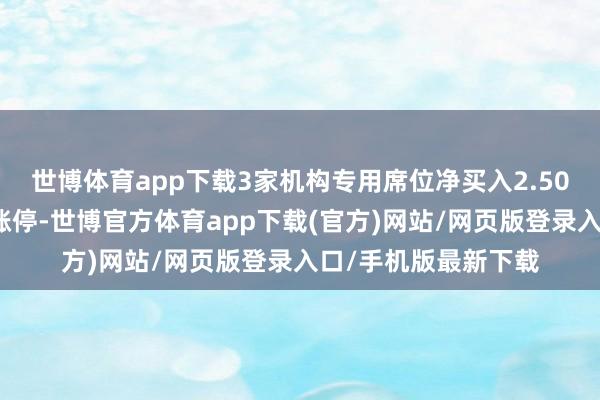 世博体育app下载3家机构专用席位净买入2.50亿元成飞集成本日涨停-世博官方体育app下载(官方)网站/网页版登录入口/手机版最新下载