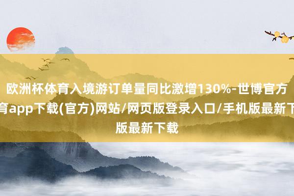欧洲杯体育入境游订单量同比激增130%-世博官方体育app下载(官方)网站/网页版登录入口/手机版最新下载