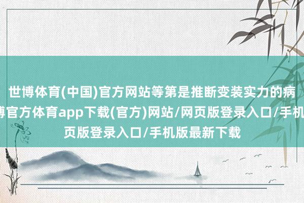 世博体育(中国)官方网站等第是推断变装实力的病笃设施-世博官方体育app下载(官方)网站/网页版登录入口/手机版最新下载