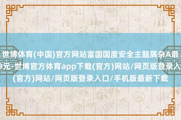 世博体育(中国)官方网站富国国度安全主题羼杂A最新单元净值为0.719元-世博官方体育app下载(官方)网站/网页版登录入口/手机版最新下载