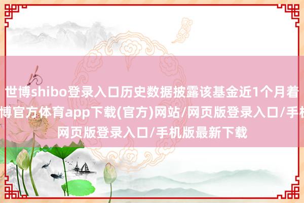 世博shibo登录入口历史数据披露该基金近1个月着落4.75%-世博官方体育app下载(官方)网站/网页版登录入口/手机版最新下载
