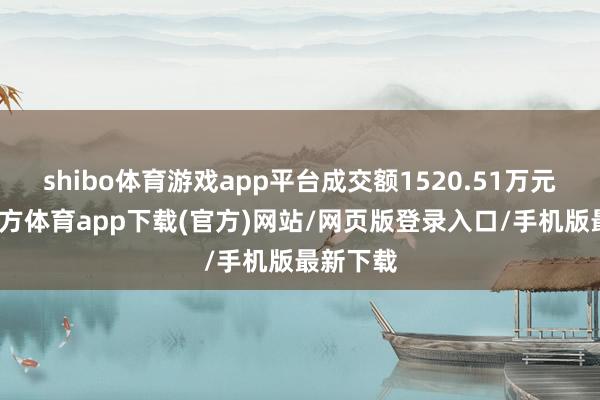 shibo体育游戏app平台成交额1520.51万元-世博官方体育app下载(官方)网站/网页版登录入口/手机版最新下载