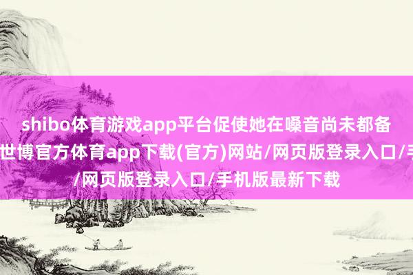 shibo体育游戏app平台促使她在嗓音尚未都备复原的情况下-世博官方体育app下载(官方)网站/网页版登录入口/手机版最新下载