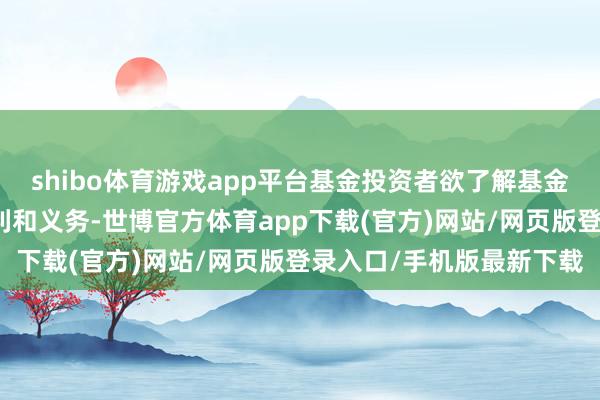 shibo体育游戏app平台基金投资者欲了解基金份额握有东说念主的权利和义务-世博官方体育app下载(官方)网站/网页版登录入口/手机版最新下载