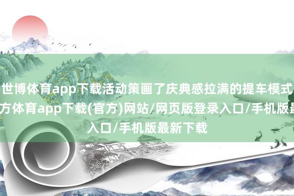 世博体育app下载活动策画了庆典感拉满的提车模式-世博官方体育app下载(官方)网站/网页版登录入口/手机版最新下载