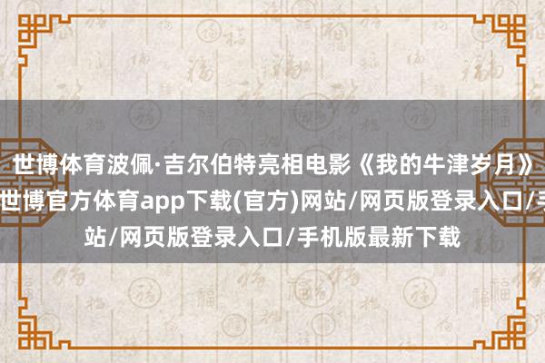 世博体育波佩·吉尔伯特亮相电影《我的牛津岁月》洛杉矶首映式-世博官方体育app下载(官方)网站/网页版登录入口/手机版最新下载