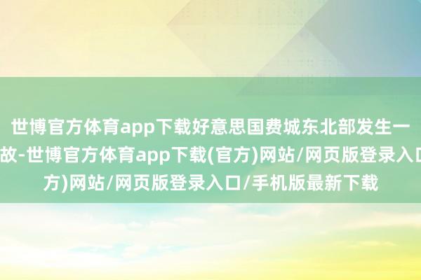 世博官方体育app下载好意思国费城东北部发生一架医疗飞机坠机事故-世博官方体育app下载(官方)网站/网页版登录入口/手机版最新下载
