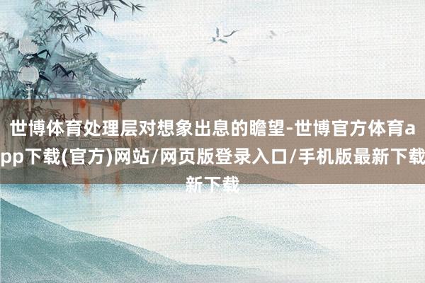 世博体育处理层对想象出息的瞻望-世博官方体育app下载(官方)网站/网页版登录入口/手机版最新下载