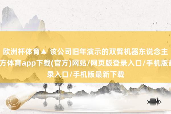 欧洲杯体育▲ 该公司旧年演示的双臂机器东说念主-世博官方体育app下载(官方)网站/网页版登录入口/手机版最新下载