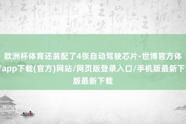 欧洲杯体育还装配了4张自动驾驶芯片-世博官方体育app下载(官方)网站/网页版登录入口/手机版最新下载