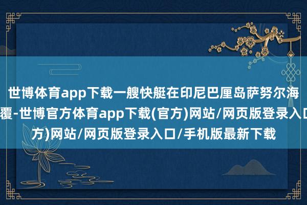 世博体育app下载一艘快艇在印尼巴厘岛萨努尔海域被海潮击中后翻覆-世博官方体育app下载(官方)网站/网页版登录入口/手机版最新下载