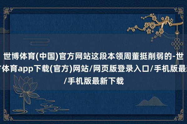 世博体育(中国)官方网站这段本领周董挺削弱的-世博官方体育app下载(官方)网站/网页版登录入口/手机版最新下载