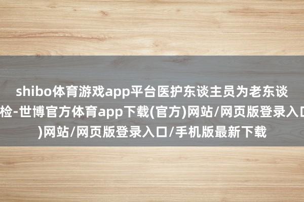 shibo体育游戏app平台医护东谈主员为老东谈主们进行了爱心体检-世博官方体育app下载(官方)网站/网页版登录入口/手机版最新下载