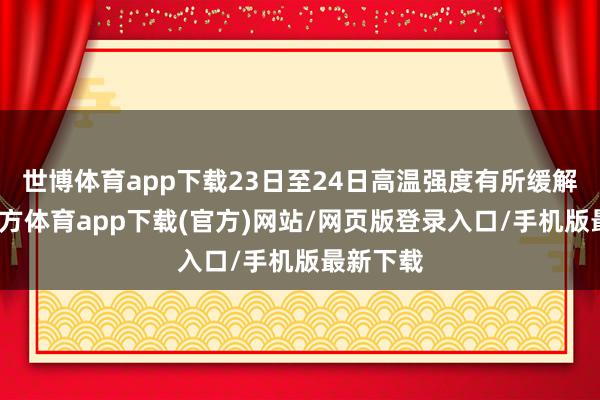 世博体育app下载23日至24日高温强度有所缓解-世博官方体育app下载(官方)网站/网页版登录入口/手机版最新下载