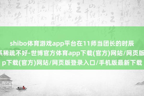 shibo体育游戏app平台在11师当团长的时辰和心念念精细的陈诚干系稀疏不好-世博官方体育app下载(官方)网站/网页版登录入口/手机版最新下载