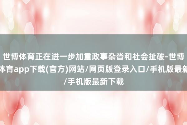 世博体育正在进一步加重政事杂沓和社会扯破-世博官方体育app下载(官方)网站/网页版登录入口/手机版最新下载