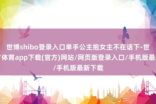 世博shibo登录入口单手公主抱女主不在话下-世博官方体育app下载(官方)网站/网页版登录入口/手机版最新下载