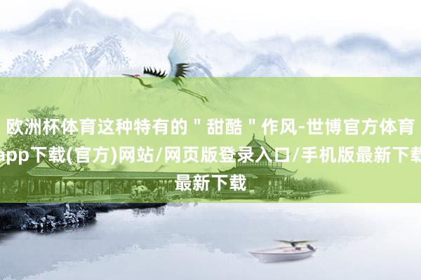 欧洲杯体育这种特有的＂甜酷＂作风-世博官方体育app下载(官方)网站/网页版登录入口/手机版最新下载