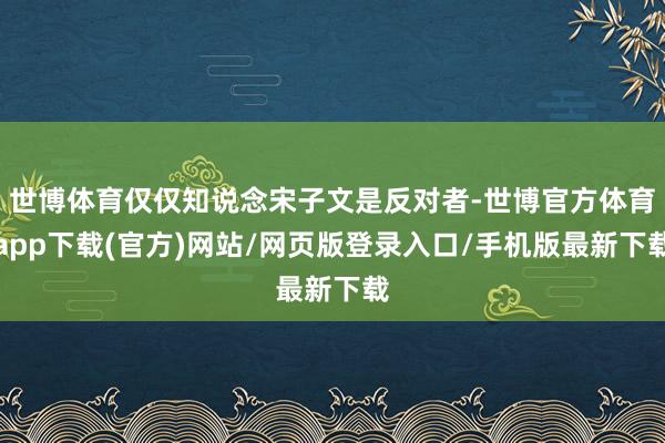 世博体育仅仅知说念宋子文是反对者-世博官方体育app下载(官方)网站/网页版登录入口/手机版最新下载
