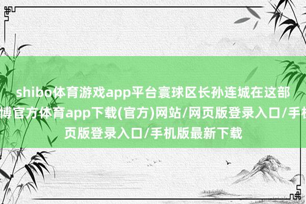 shibo体育游戏app平台寰球区长孙连城在这部电视剧中-世博官方体育app下载(官方)网站/网页版登录入口/手机版最新下载
