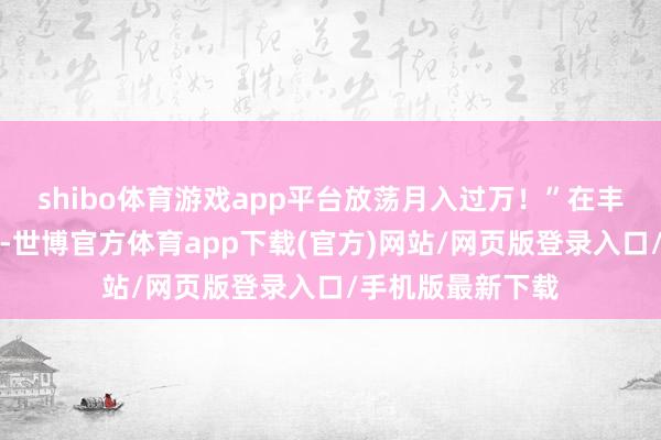 shibo体育游戏app平台放荡月入过万！”在丰厚报恩的招引下-世博官方体育app下载(官方)网站/网页版登录入口/手机版最新下载