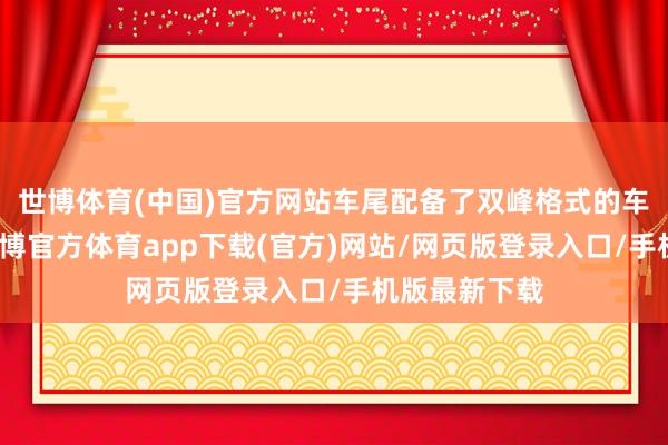 世博体育(中国)官方网站车尾配备了双峰格式的车顶扰流板-世博官方体育app下载(官方)网站/网页版登录入口/手机版最新下载